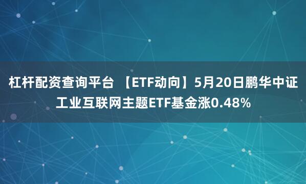 杠杆配资查询平台 【ETF动向】5月20日鹏华中证工业互联网主题ETF基金涨0.48%