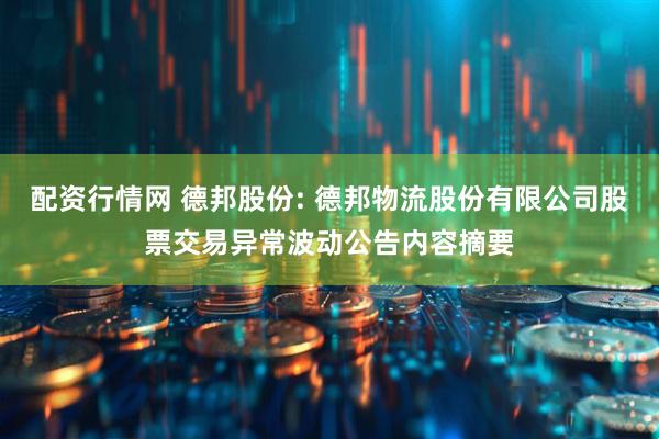 配资行情网 德邦股份: 德邦物流股份有限公司股票交易异常波动公告内容摘要