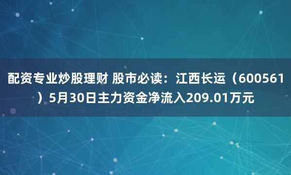 配资专业炒股理财 股市必读：江西长运（600561）5月30日主力资金净流入209.01万元
