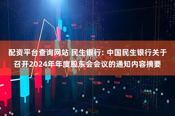 配资平台查询网站 民生银行: 中国民生银行关于召开2024年年度股东会会议的通知内容摘要