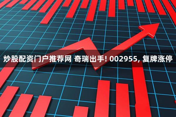 炒股配资门户推荐网 奇瑞出手! 002955, 复牌涨停