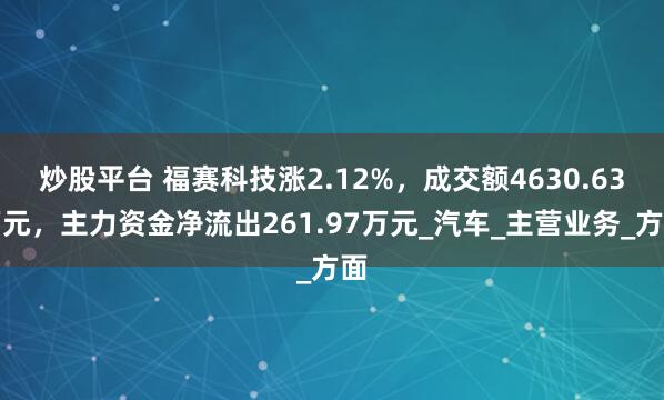炒股平台 福赛科技涨2.12%，成交额4630.63万元，主力资金净流出261.97万元_汽车_主营业务_方面