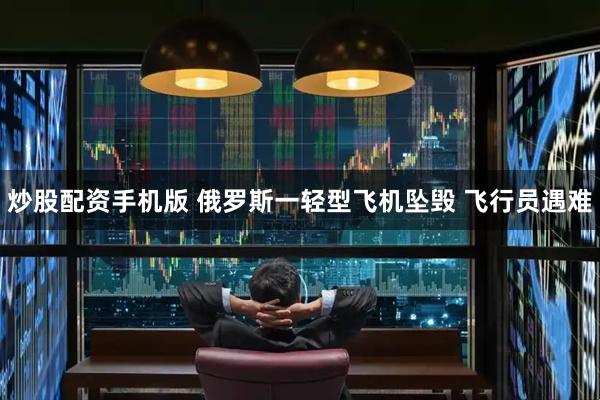 炒股配资手机版 俄罗斯一轻型飞机坠毁 飞行员遇难