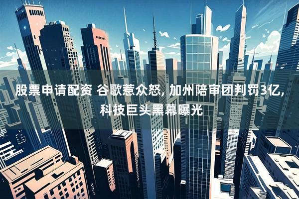 股票申请配资 谷歌惹众怒, 加州陪审团判罚3亿, 科技巨头黑幕曝光