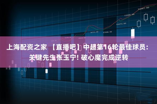上海配资之家 【直播吧】中超第16轮最佳球员: 关键先生张玉宁! 破心魔完成逆转