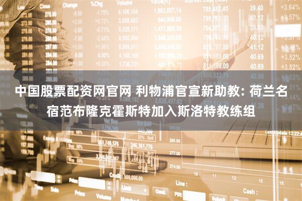 中国股票配资网官网 利物浦官宣新助教: 荷兰名宿范布隆克霍斯特加入斯洛特教练组