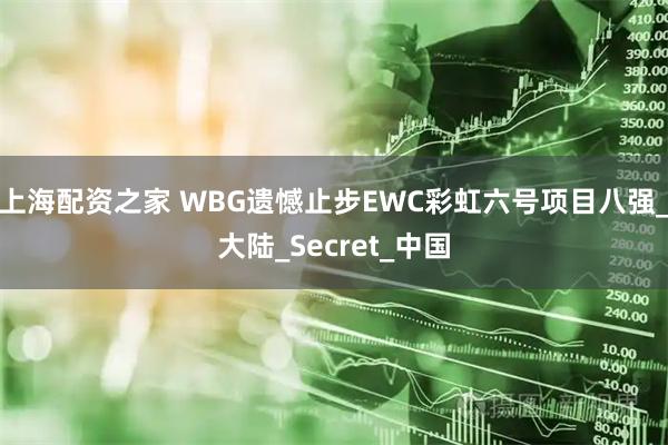上海配资之家 WBG遗憾止步EWC彩虹六号项目八强_大陆_Secret_中国