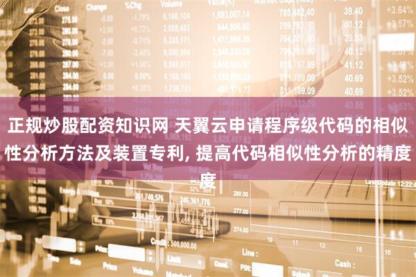 正规炒股配资知识网 天翼云申请程序级代码的相似性分析方法及装置专利, 提高代码相似性分析的精度