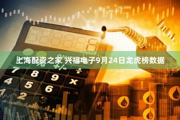 上海配资之家 兴福电子9月24日龙虎榜数据