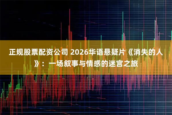 正规股票配资公司 2026华语悬疑片《消失的人》：一场叙事与情感的迷宫之旅