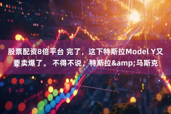 股票配资8倍平台 完了，这下特斯拉Model Y又要卖爆了。 不得不说，特斯拉&马斯克
